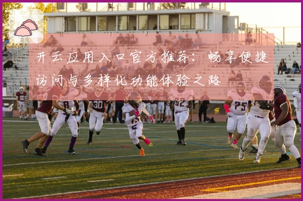开云应用入口官方推荐：畅享便捷访问与多样化功能体验之路