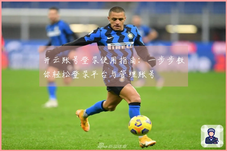 开云账号登录使用指南：一步步教你轻松登录平台与管理账号