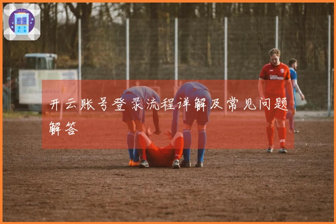 开云账号登录流程详解及常见问题解答