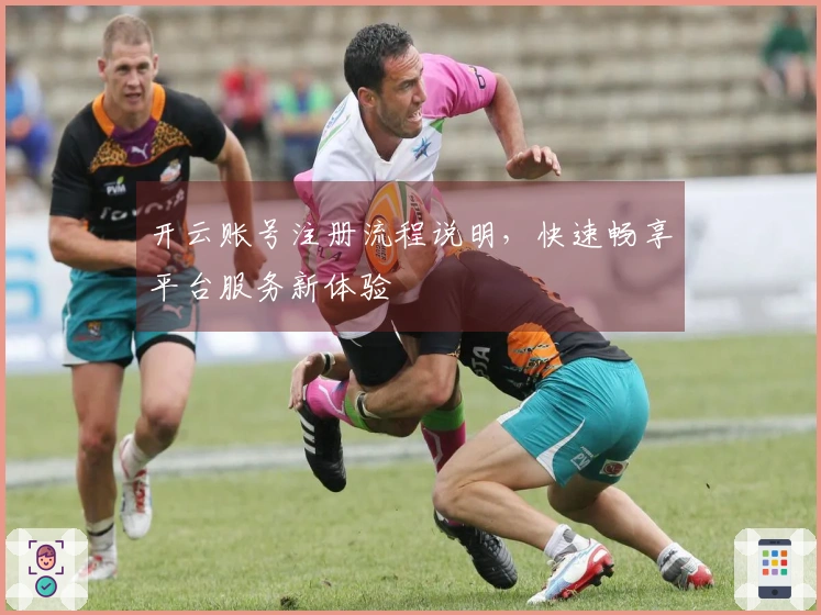开云账号注册流程说明，快速畅享平台服务新体验