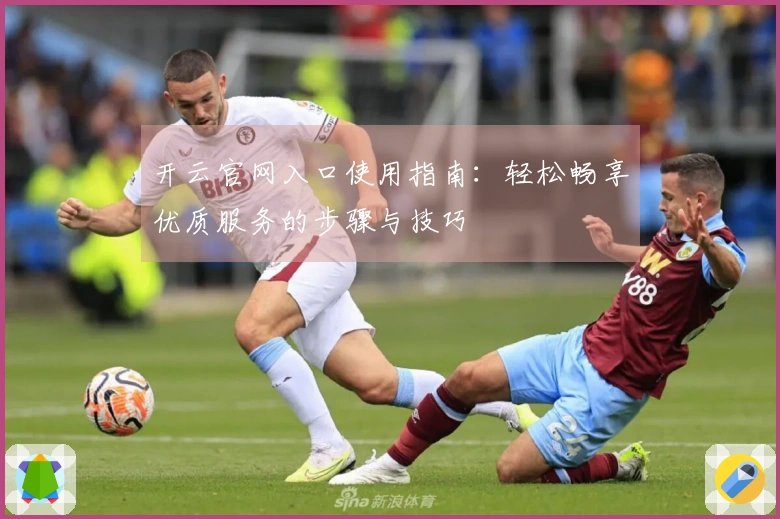 开云官网入口使用指南：轻松畅享优质服务的步骤与技巧