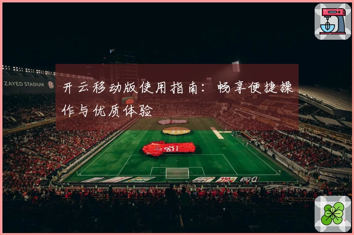 开云移动版使用指南：畅享便捷操作与优质体验