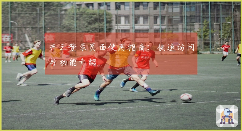 开云登录页面使用指南：快速访问与功能介绍