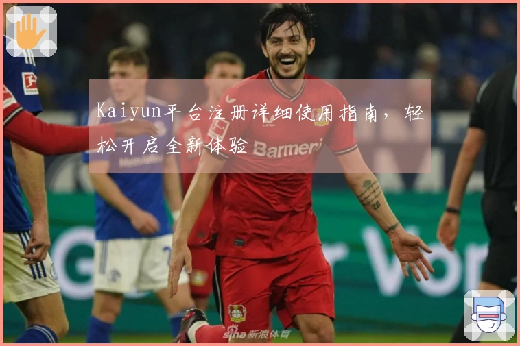 Kaiyun平台注册详细使用指南，轻松开启全新体验