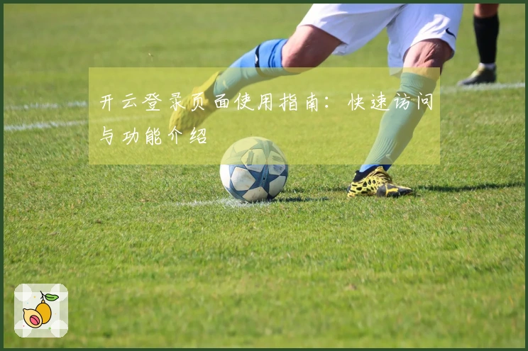 开云登录页面使用指南：快速访问与功能介绍