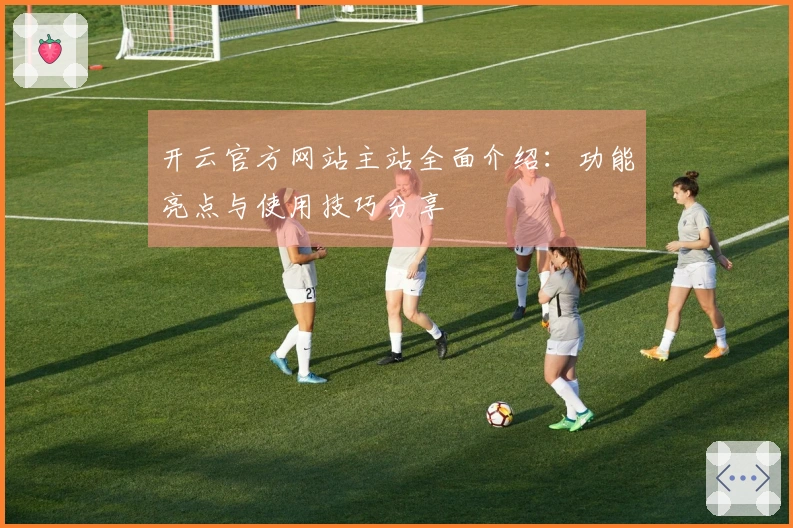 开云官方网站主站全面介绍：功能亮点与使用技巧分享