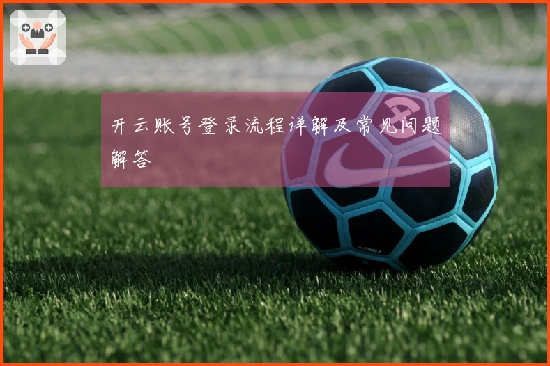 开云账号登录流程详解及常见问题解答