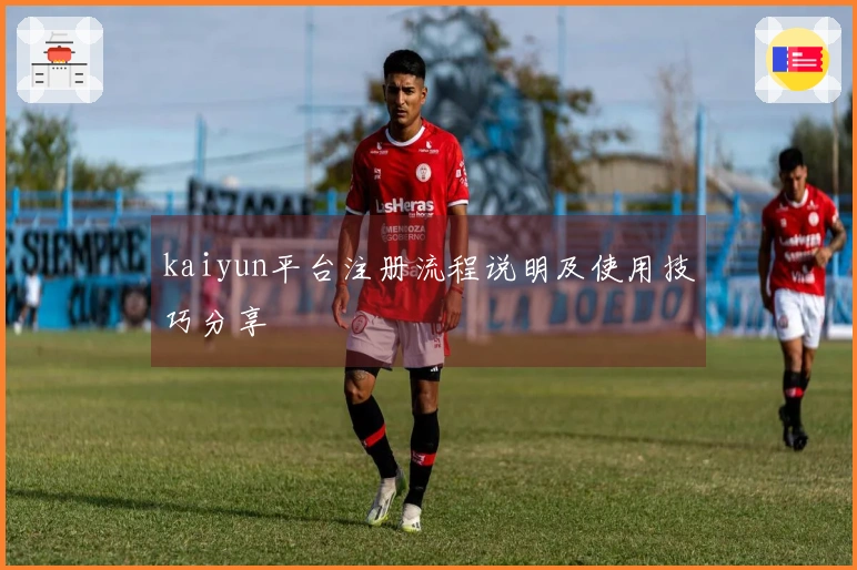 kaiyun平台注册流程说明及使用技巧分享