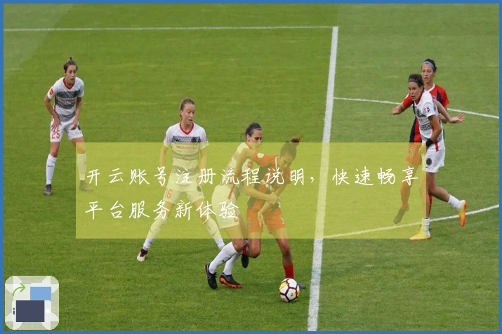 开云账号注册流程说明，快速畅享平台服务新体验