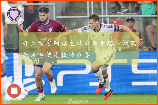 开云官方网站主站全面介绍：功能亮点与使用技巧分享