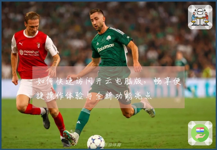 如何快速访问开云电脑版，畅享便捷操作体验与全新功能亮点